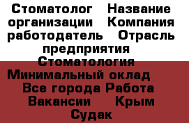 Стоматолог › Название организации ­ Компания-работодатель › Отрасль предприятия ­ Стоматология › Минимальный оклад ­ 1 - Все города Работа » Вакансии   . Крым,Судак